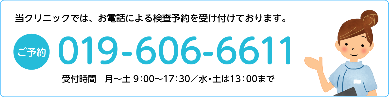 当クリニックでは、当クリニックでは、お電話による検査予約を受け付けております。ご予約TEL019-606-6611 受付時間　月〜土9：00〜17：30／水・土は13：00まで